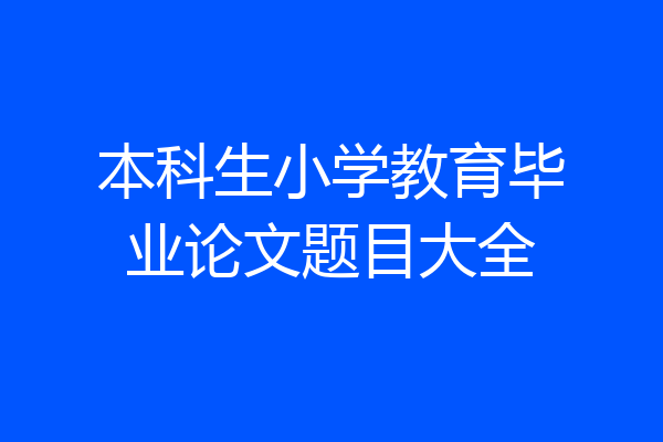 本科生小学教育毕业论文题目大全