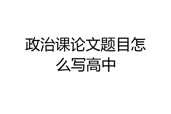 政治课论文题目怎么写高中