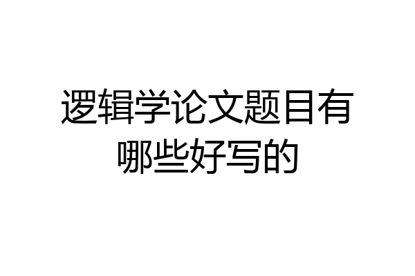 逻辑学论文题目有哪些好写的