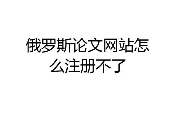 俄罗斯论文网站怎么注册不了