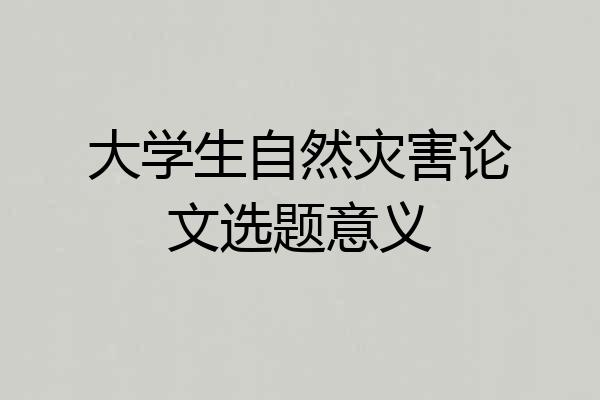 大学生自然灾害论文选题意义