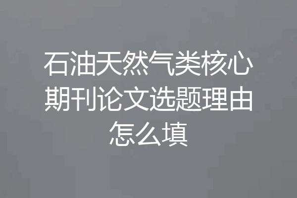 石油天然气类核心期刊论文选题理由怎么填