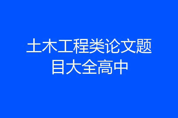土木工程类论文题目大全高中