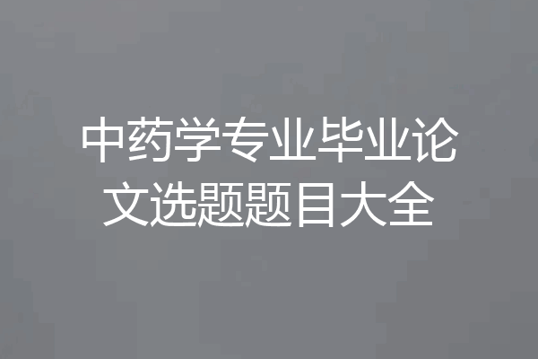 中药学专业毕业论文选题题目大全