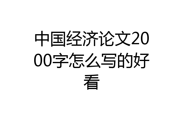 中国经济论文2000字怎么写的好看
