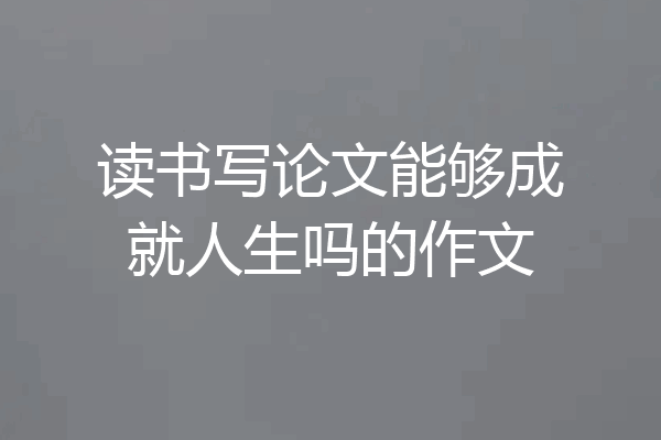 读书写论文能够成就人生吗的作文