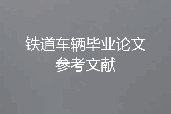 铁道车辆毕业论文参考文献