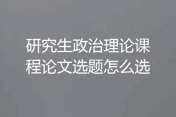 研究生政治理论课程论文选题怎么选