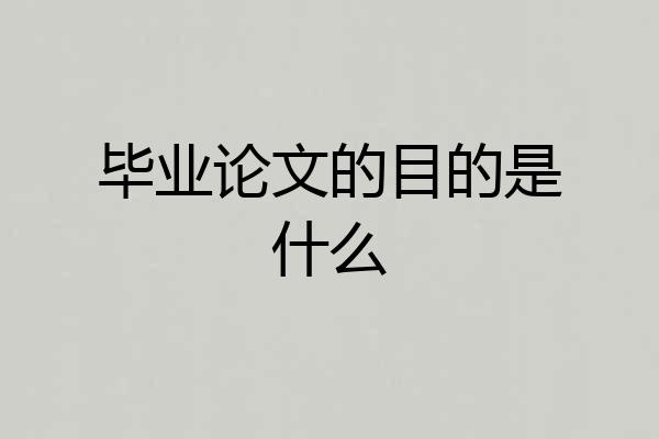 毕业论文的目的是什么