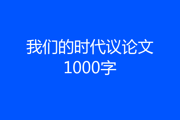 我们的时代议论文1000字