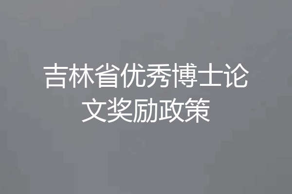 吉林省优秀博士论文奖励政策