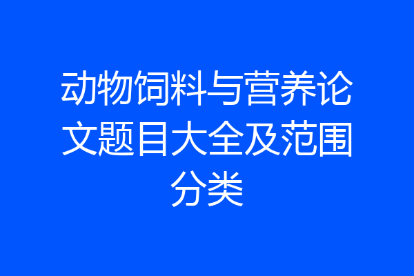 动物饲料与营养论文题目大全及范围分类