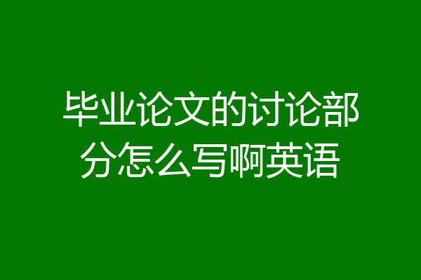 毕业论文的讨论部分怎么写啊英语