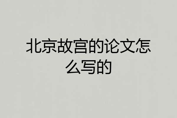 北京故宫的论文怎么写的