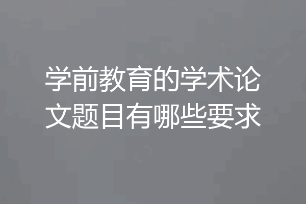 学前教育的学术论文题目有哪些要求
