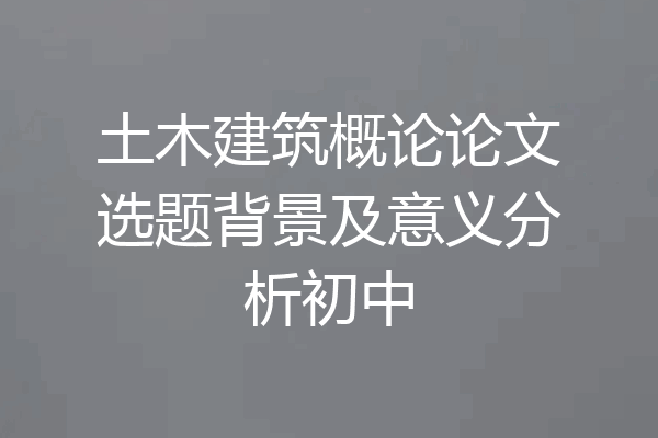 土木建筑概论论文选题背景及意义分析初中