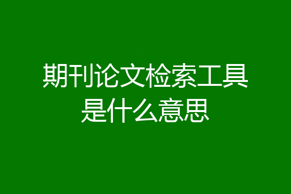 期刊论文检索工具是什么意思