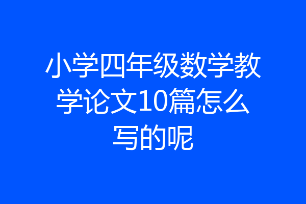 小学四年级数学教学论文10篇怎么写的呢