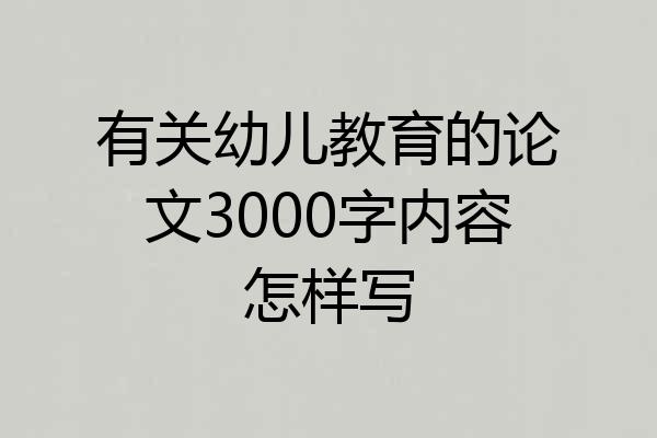 有关幼儿教育的论文3000字内容怎样写