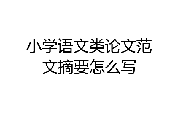 小学语文类论文范文摘要怎么写