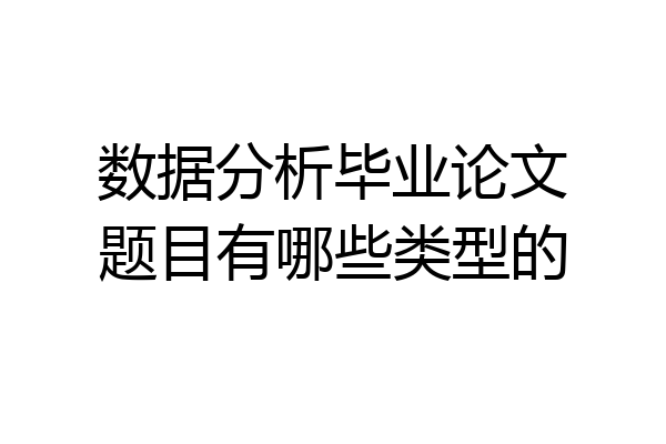 数据分析毕业论文题目有哪些类型的