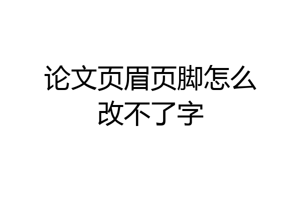 论文页眉页脚怎么改不了字