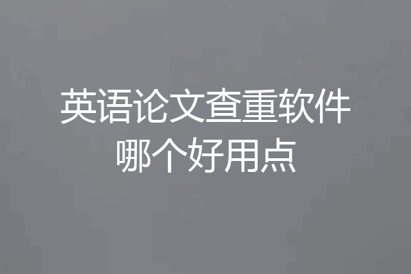 英语论文查重软件哪个好用点