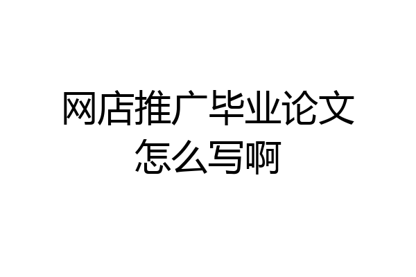 网店推广毕业论文怎么写啊