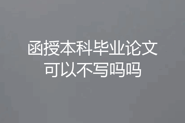 函授本科毕业论文可以不写吗吗