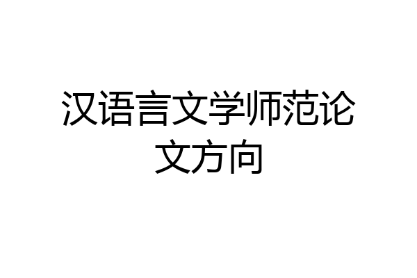 汉语言文学师范论文方向