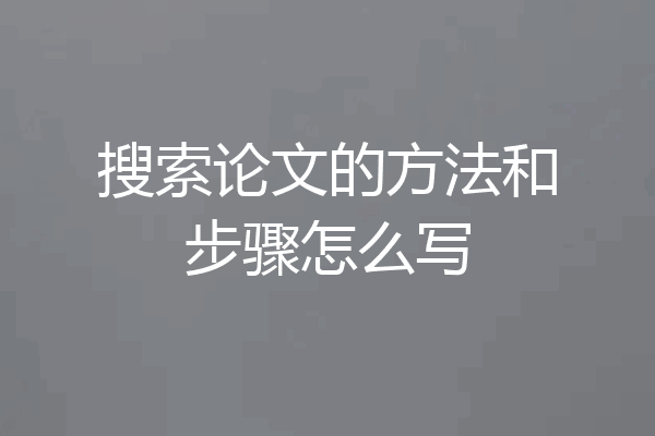 搜索论文的方法和步骤怎么写