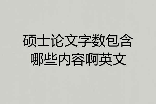 硕士论文字数包含哪些内容啊英文