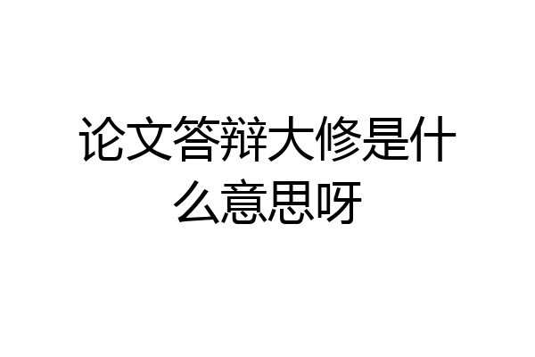 论文答辩大修是什么意思呀