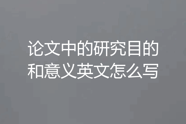论文中的研究目的和意义英文怎么写