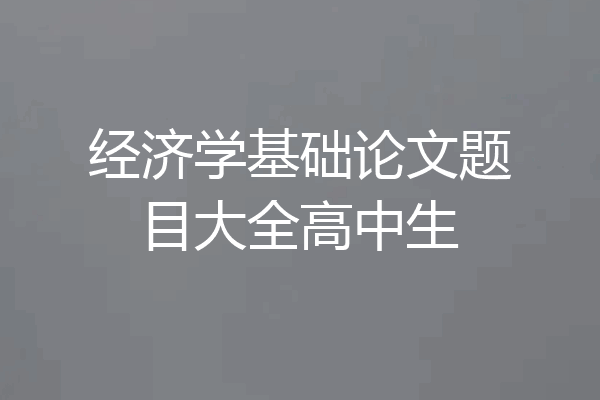 经济学基础论文题目大全高中生