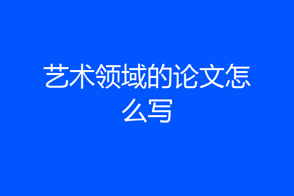 艺术领域的论文怎么写
