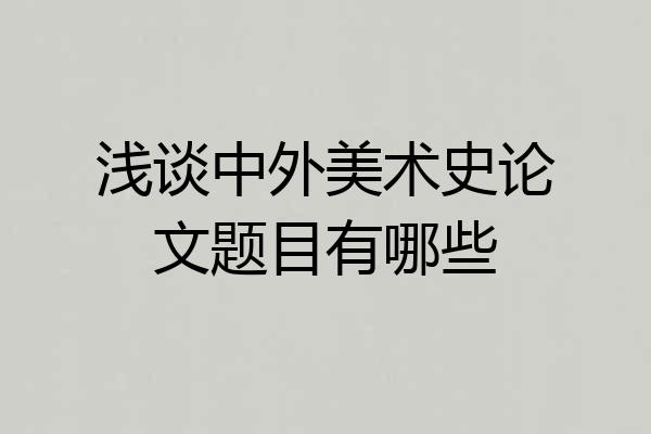 浅谈中外美术史论文题目有哪些