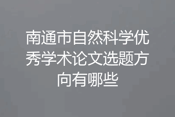 南通市自然科学优秀学术论文选题方向有哪些