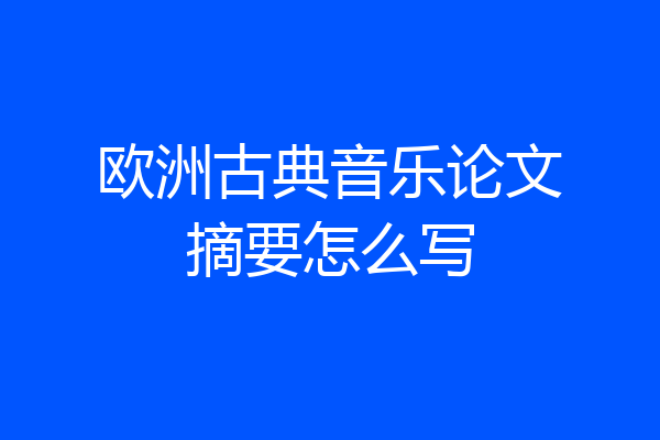 欧洲古典音乐论文摘要怎么写