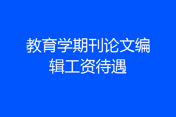 教育学期刊论文编辑工资待遇