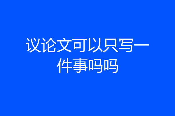议论文可以只写一件事吗吗