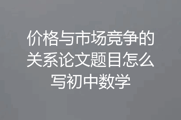 价格与市场竞争的关系论文题目怎么写初中数学
