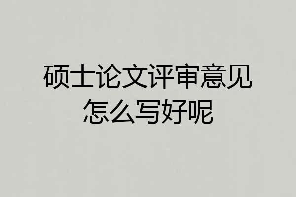 硕士论文评审意见怎么写好呢