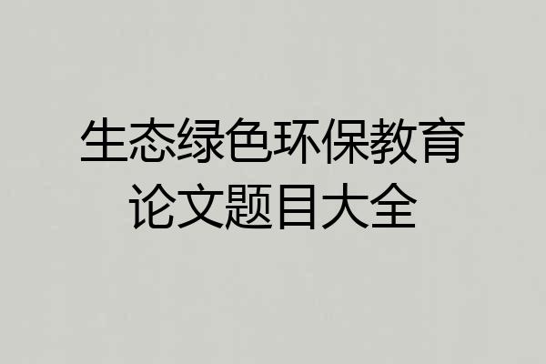 生态绿色环保教育论文题目大全