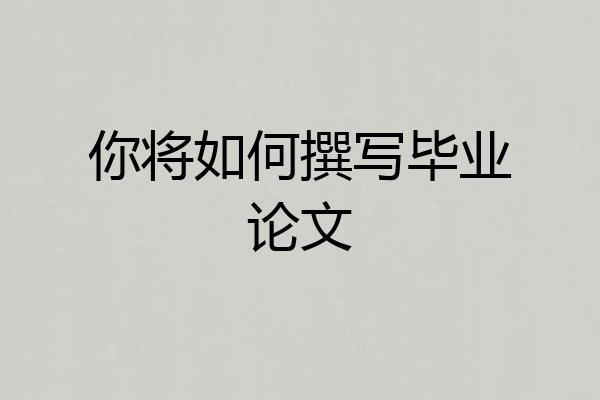 你将如何撰写毕业论文
