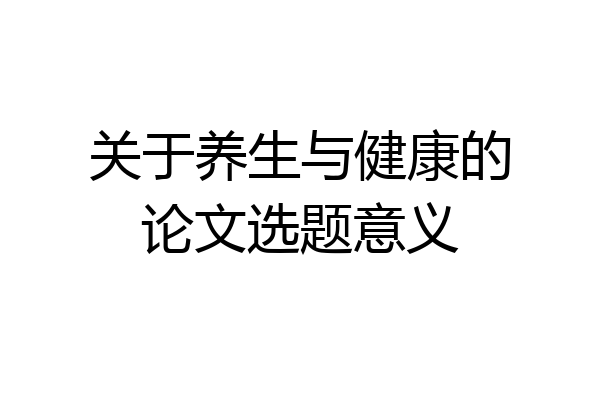 关于养生与健康的论文选题意义
