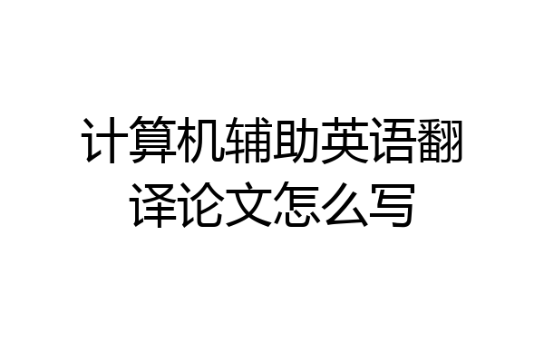 计算机辅助英语翻译论文怎么写