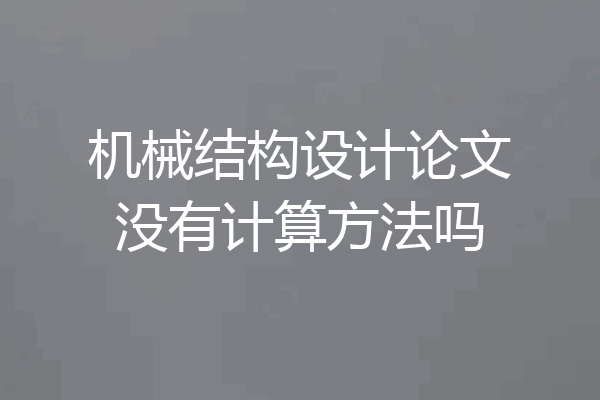 机械结构设计论文没有计算方法吗