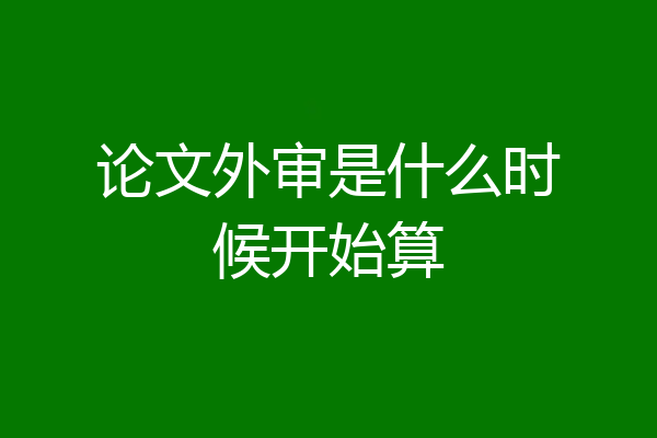 论文外审是什么时候开始算
