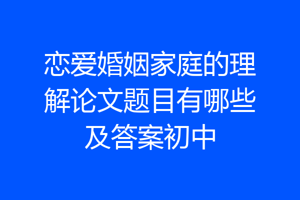 恋爱婚姻家庭的理解论文题目有哪些及答案初中